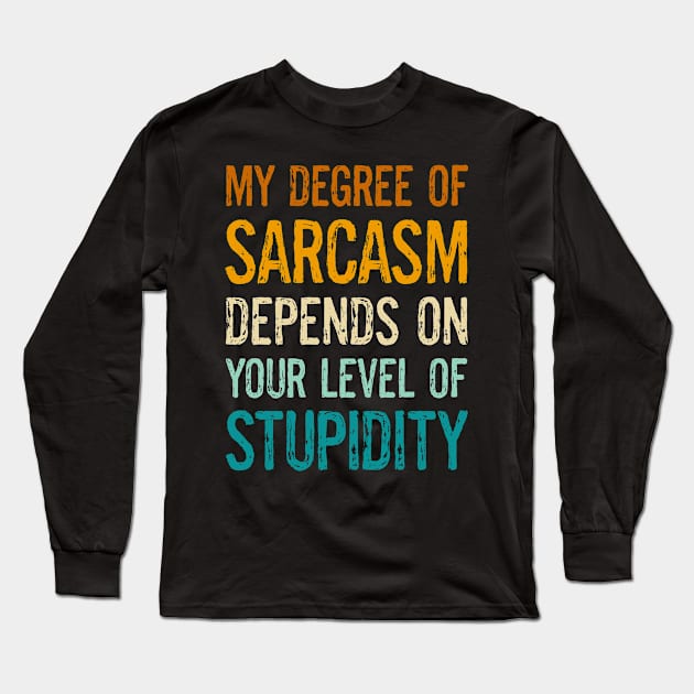 Funny Sayings My Degree Of Sarcasm Depends On Your Level Of Stupidity Long Sleeve T-Shirt by egcreations